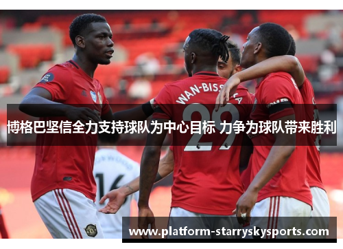 博格巴坚信全力支持球队为中心目标 力争为球队带来胜利