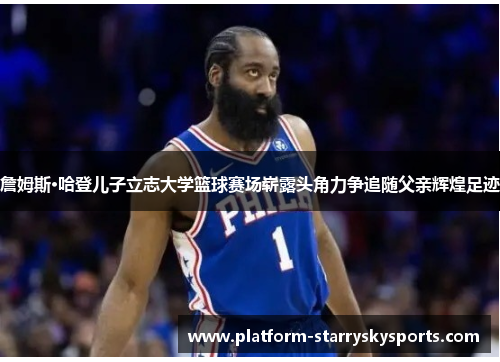 詹姆斯·哈登儿子立志大学篮球赛场崭露头角力争追随父亲辉煌足迹
