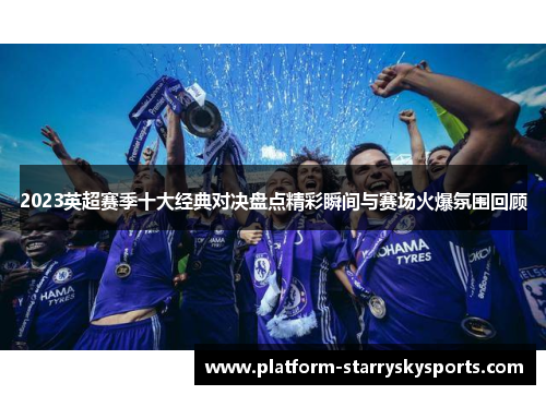 2023英超赛季十大经典对决盘点精彩瞬间与赛场火爆氛围回顾