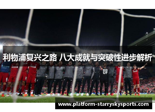 利物浦复兴之路 八大成就与突破性进步解析