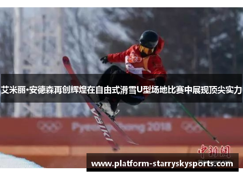 艾米丽·安德森再创辉煌在自由式滑雪U型场地比赛中展现顶尖实力