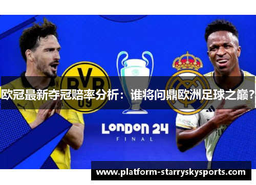 欧冠最新夺冠赔率分析：谁将问鼎欧洲足球之巅？
