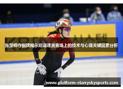 张楚桐夺铜牌揭示短道速滑赛场上的技术与心理关键因素分析