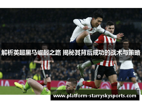 解析英超黑马崛起之路 揭秘其背后成功的战术与策略