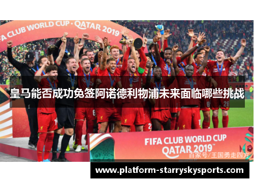 皇马能否成功免签阿诺德利物浦未来面临哪些挑战