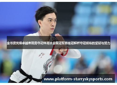 金书贤凭借卓越表现勇夺花样滑冰全国冠军赛桂冠解析夺冠背后的坚韧与努力