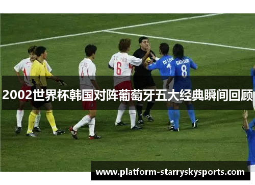 2002世界杯韩国对阵葡萄牙五大经典瞬间回顾