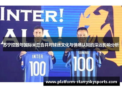 苏宁控股与国际米兰合并对球迷文化与情感认同的深远影响分析