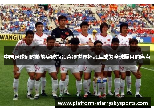 中国足球何时能够突破瓶颈夺得世界杯冠军成为全球瞩目的焦点