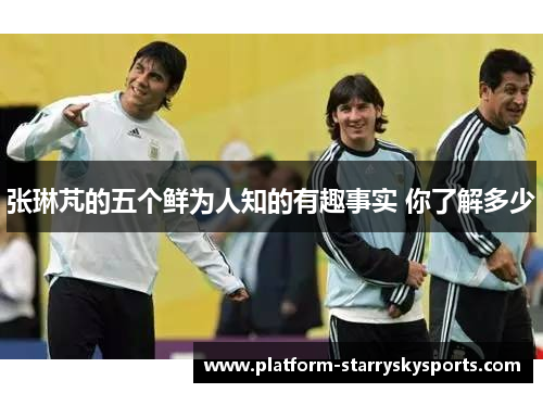 张琳芃的五个鲜为人知的有趣事实 你了解多少